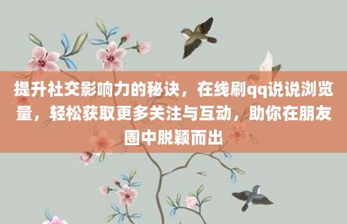 提升社交影响力的秘诀，在线刷qq说说浏览量，轻松获取更多关注与互动，助你在朋友圈中脱颖而出