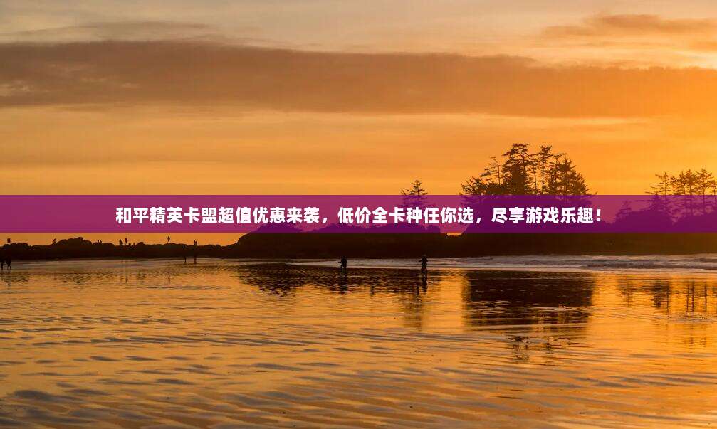 和平精英卡盟超值优惠来袭，低价全卡种任你选，尽享游戏乐趣！