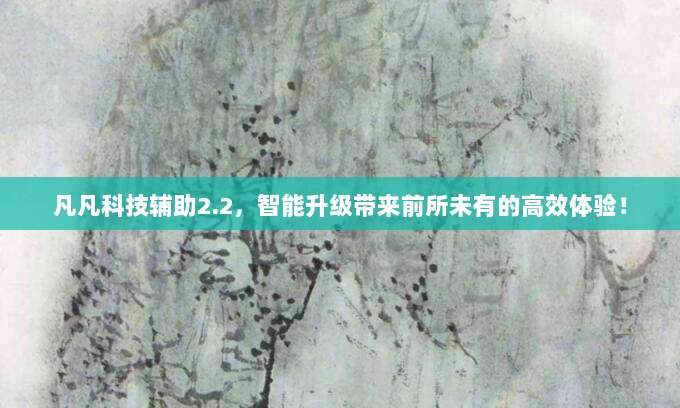 凡凡科技辅助2.2，智能升级带来前所未有的高效体验！