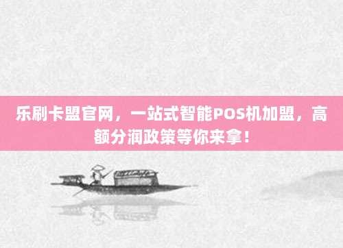 乐刷卡盟官网，一站式智能POS机加盟，高额分润政策等你来拿！