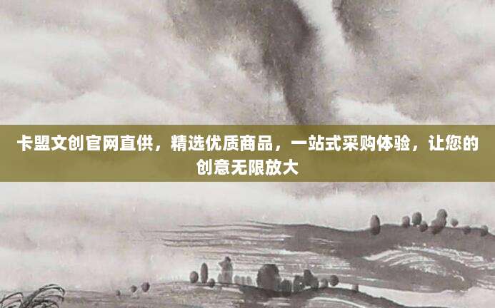 卡盟文创官网直供，精选优质商品，一站式采购体验，让您的创意无限放大