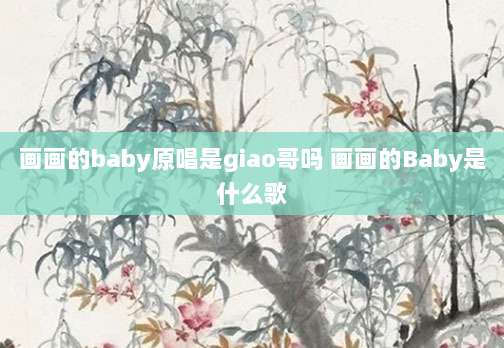 画画的baby原唱是giao哥吗 画画的Baby是什么歌