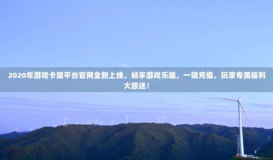 2020年游戏卡盟平台官网全新上线，畅享游戏乐趣，一键充值，玩家专属福利大放送！