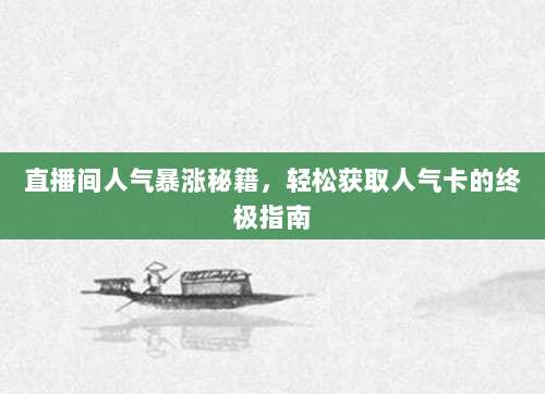 直播间人气暴涨秘籍，轻松获取人气卡的终极指南