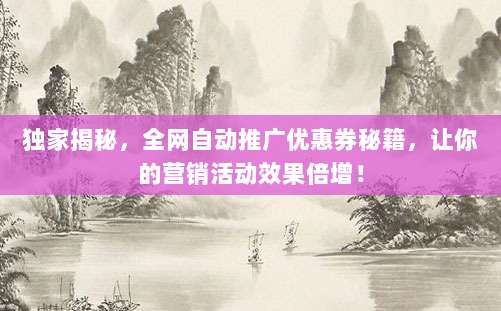 独家揭秘，全网自动推广优惠券秘籍，让你的营销活动效果倍增！