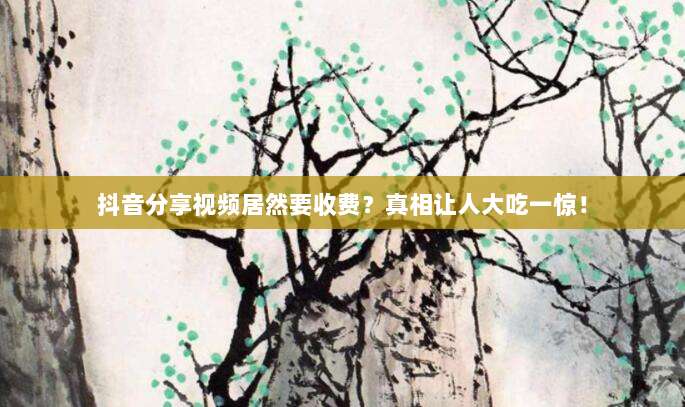 抖音分享视频居然要收费？真相让人大吃一惊！