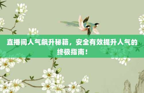 直播间人气飙升秘籍，安全有效提升人气的终极指南！