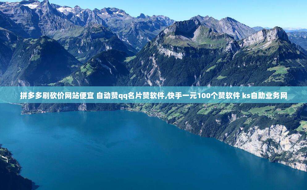 拼多多刷砍价网站便宜 自动赞qq名片赞软件,快手一元100个赞软件 ks自助业务网