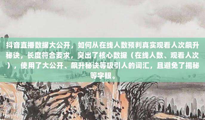 抖音直播数据大公开，如何从在线人数预判真实观看人次飙升秘诀，长度符合要求，突出了核心数据（在线人数、观看人次），使用了大公开、飙升秘诀等吸引人的词汇，且避免了揭秘等字眼。