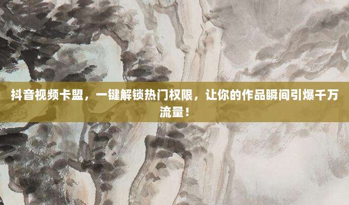 抖音视频卡盟，一键解锁热门权限，让你的作品瞬间引爆千万流量！