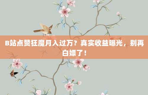 B站点赞狂魔月入过万？真实收益曝光，别再白嫖了！