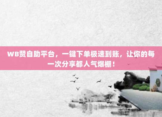 WB赞自助平台，一键下单极速到账，让你的每一次分享都人气爆棚！