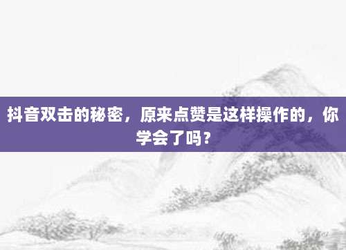 抖音双击的秘密，原来点赞是这样操作的，你学会了吗？