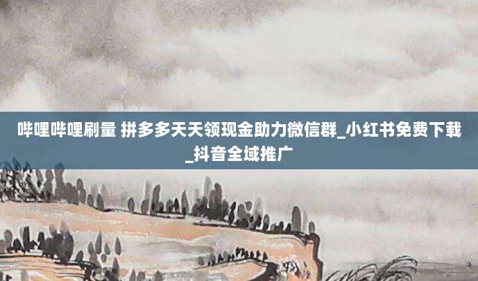 哔哩哔哩刷量 拼多多天天领现金助力微信群_小红书免费下载_抖音全域推广