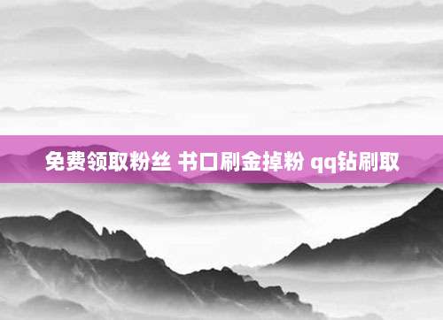 免费领取粉丝 书口刷金掉粉 qq钻刷取
