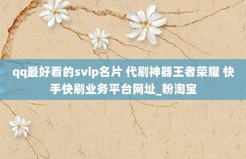 qq最好看的svip名片 代刷神器王者荣耀 快手快刷业务平台网址_粉淘宝